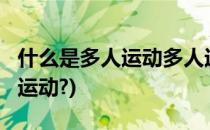 什么是多人运动多人运动有那些?(什么叫多人运动?)