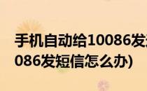 手机自动给10086发送短信(手机会自动给10086发短信怎么办)