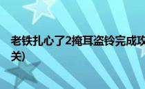 老铁扎心了2掩耳盗铃完成攻略(扎心了老铁掩耳盗铃怎么过关)