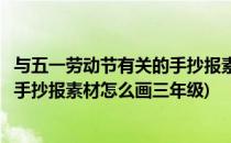 与五一劳动节有关的手抄报素材怎么画(与五一劳动节有关的手抄报素材怎么画三年级)