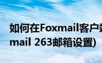 如何在Foxmail客户端设置263企业邮箱(foxmail 263邮箱设置)