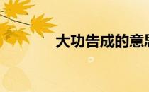 大功告成的意思（大功告成）
