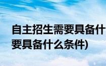 自主招生需要具备什么条件(清华自主招生需要具备什么条件)