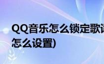 QQ音乐怎么锁定歌词(qq音乐桌面歌词锁定怎么设置)