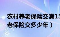 农村养老保险交满15就不用交了吗（农村养老保险交多少年）