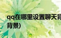 qq在哪里设置聊天背景(在哪里设置QQ聊天背景)