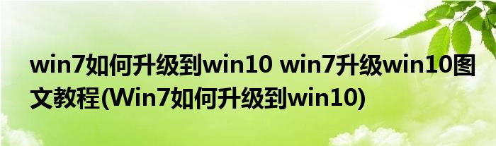 win7如何升级到win10 win7升级win10图文教程(Win7如何升级到win10)