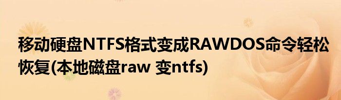 移动硬盘NTFS格式变成RAWDOS命令轻松恢复(本地磁盘raw 变ntfs)