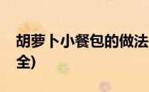 胡萝卜小餐包的做法(胡萝卜小餐包的做法大全)