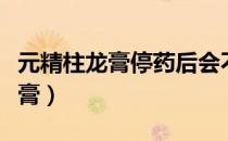 元精柱龙膏停药后会不会有副作用（元精柱龙膏）