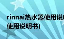 rinnai热水器使用说明书(rinnai 燃气热水器使用说明书)