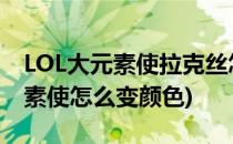 LOL大元素使拉克丝怎么切换(lol拉克丝大元素使怎么变颜色)