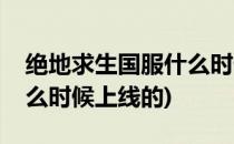 绝地求生国服什么时候上线(绝地求生国服什么时候上线的)