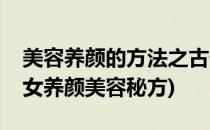 美容养颜的方法之古代美容养颜秘方(古代美女养颜美容秘方)