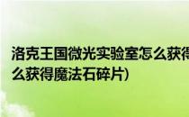 洛克王国微光实验室怎么获得魔法石(洛克王国微光实验室怎么获得魔法石碎片)