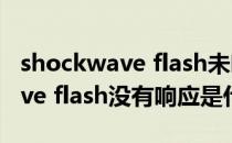 shockwave flash未响应解决办法(shockwave flash没有响应是什么意思)
