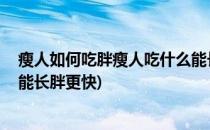 瘦人如何吃胖瘦人吃什么能长胖(瘦人如何吃胖,瘦人吃什么能长胖更快)