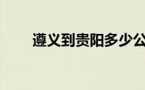 遵义到贵阳多少公里（遵义到贵阳）