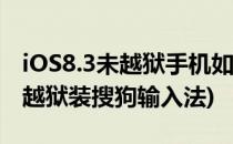 iOS8.3未越狱手机如何启用搜狗输入法(ios6越狱装搜狗输入法)
