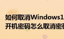如何取消Windows10开机密码(windows10开机密码怎么取消密码)