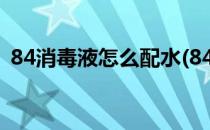 84消毒液怎么配水(84消毒液怎么配水消毒)