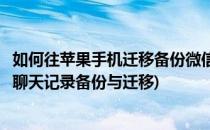 如何往苹果手机迁移备份微信聊天记录等数据(苹果手机微信聊天记录备份与迁移)