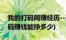 我的打码网赚经历--比预想的要难赚很多(打码赚钱能挣多少)