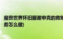 魔兽世界怀旧服谢申克的救赎怎么做(魔兽世界怀旧服救赎任务怎么做)