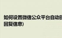 如何设置微信公众平台自动回复(如何设置微信公众平台自动回复信息)
