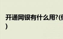 开通网银有什么用?(储蓄卡开通网银有什么用)