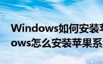 Windows如何安装苹果系统(苹果电脑windows怎么安装苹果系统)