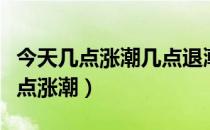 今天几点涨潮几点退潮点退潮时间表（今天几点涨潮）