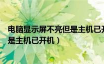 电脑显示屏不亮但是主机已开机键盘亮（电脑显示屏不亮但是主机已开机）