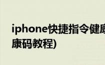 iphone快捷指令健康码(iPhone快捷指令健康码教程)