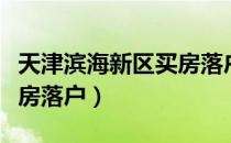 天津滨海新区买房落户上学（天津滨海新区买房落户）