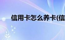 信用卡怎么养卡(信用卡怎么养卡技巧)