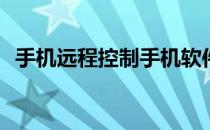 手机远程控制手机软件(手机远程控制软件)