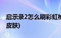 启示录2怎么刷彩虹枪(启示录2怎么刷彩虹枪皮肤)