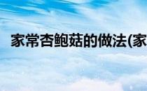 家常杏鲍菇的做法(家常杏鲍菇的做法焯水)