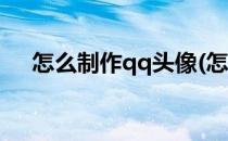 怎么制作qq头像(怎么制作qq头像闪字)