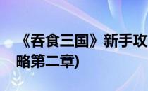 《吞食三国》新手攻略(《吞食三国》新手攻略第二章)