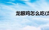 龙眼鸡怎么吃(龙眼鸡怎么吃法)