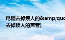 电脑去掉烦人的&quot;拨号连接&quot;(电脑去掉烦人的声音)