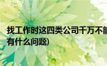 找工作时这四类公司千万不能去小心自毁前程(找工作对公司有什么问题)