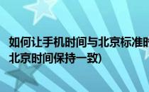 如何让手机时间与北京标准时间保持一致(如何让手机时间和北京时间保持一致)