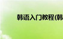 韩语入门教程(韩语课程教学视频)