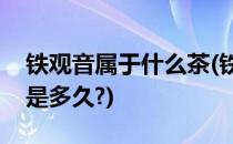铁观音属于什么茶(铁观音属于什么茶保质期是多久?)