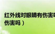 红外线对眼睛有伤害吗视频（红外线对眼睛有伤害吗）