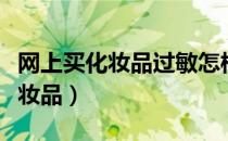 网上买化妆品过敏怎样找商家索赔（网上买化妆品）