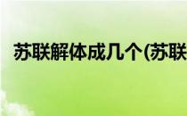苏联解体成几个(苏联解体成几个哪个最大)